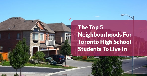 The Top 5 Neighbourhoods For Toronto High School Students To Live In